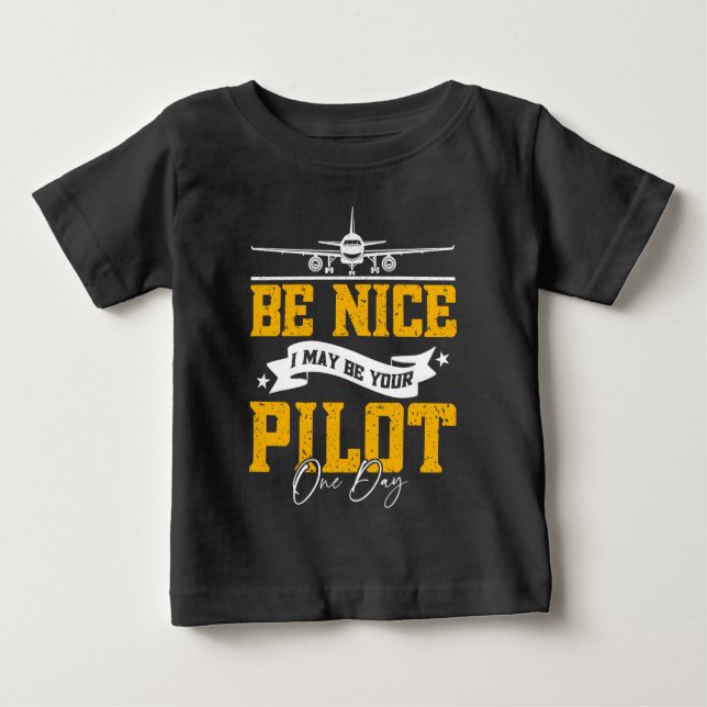 Be Nice I May Be Your Pilot One Day Funny Pilot  Baby T-Shirt (Front)