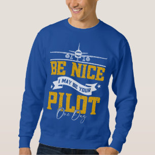 Be Nice I May Be Your Pilot One Day Funny Pilot  Sweatshirt