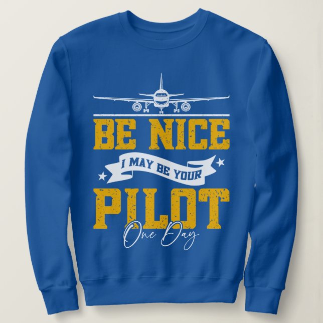 Be Nice I May Be Your Pilot One Day Funny Pilot  Sweatshirt (Design Front)