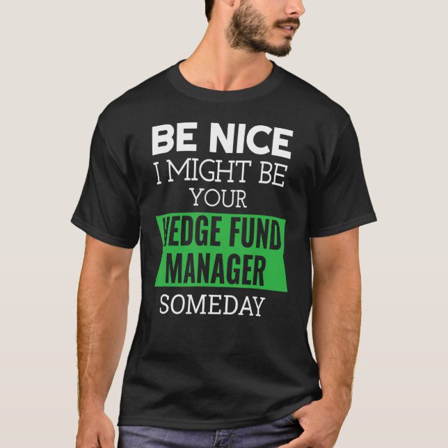 Be Nice I Might Be Your Hedge Fund Manager Someday T-Shirt (Front)