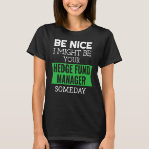 Be Nice I Might Be Your Hedge Fund Manager Someday T-Shirt
