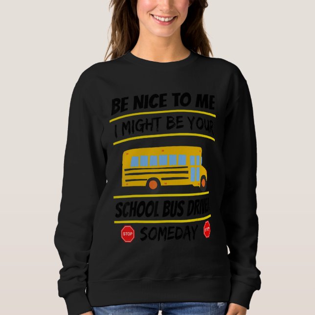 Be Nice I Might Be Your School Bus Driver Someday  Sweatshirt (Front)