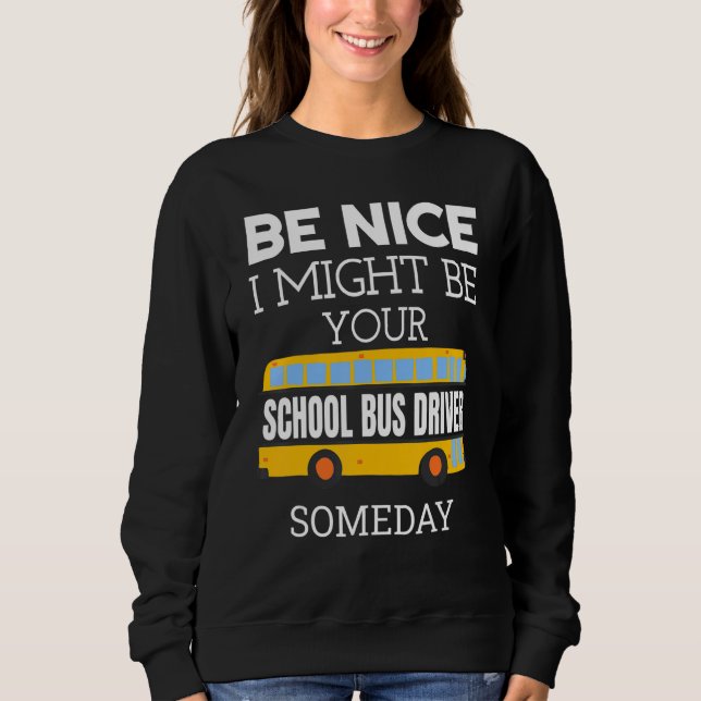 Be Nice I Might Be Your School Bus Driver Someday  Sweatshirt (Front)