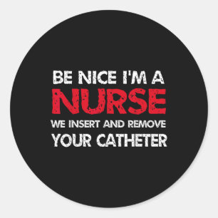 Be Nice Im A Nurse We Insert And Remove Your Cathe Classic Round Sticker