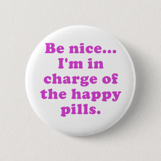 Be Nice Im in Charge of the Happy Pills 6 Cm Round Badge