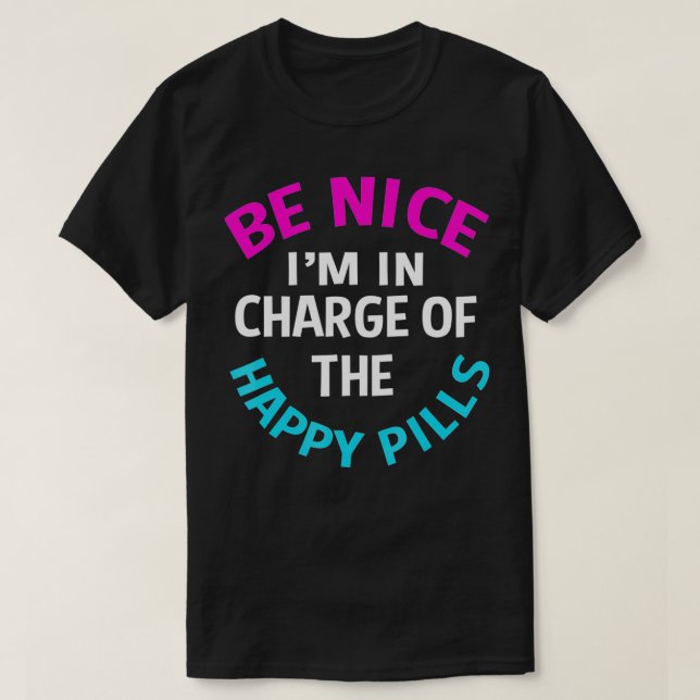 Be Nice Im In Charge Of The Happy Pills Funny Phar T-Shirt (Design Front)