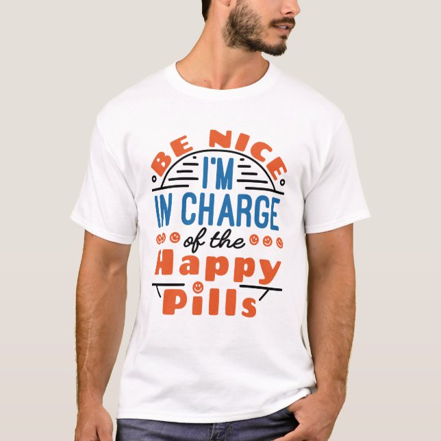 Be Nice I'm in Charge of the Happy Pills Pharmacy T-Shirt (Front)