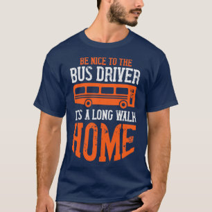 Be Nice Itx27s A Long Walk Home Humour Bus Driver T-Shirt
