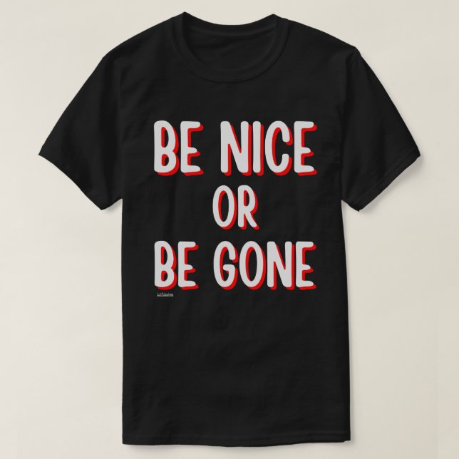BE NICE OR BE GONE funny quote       T-Shirt (Design Front)