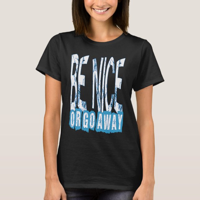 Be Nice Or Go Away Motivational Inspirational Sarc T-Shirt (Front)