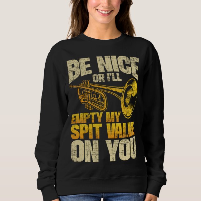 Be Nice Or I ll Empty My Spit Valve On You  Trumpe Sweatshirt (Front)