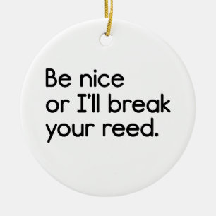 Be Nice, or I'll Break Your Reed Ceramic Ornament