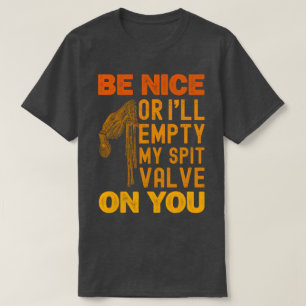 Be Nice Or I'll Empty My Spit Valve On You Funny T-Shirt