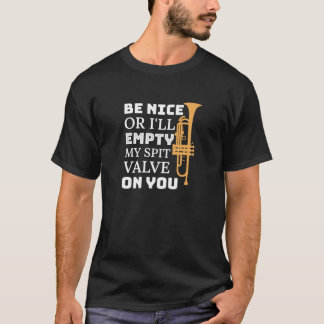 Be Nice Or I'll Empty My Spit Valve On You  Trumpe T-Shirt