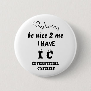 BE NICE TO ME I HAVE IC INTERSTITIAL CYSTITIS 6 CM ROUND BADGE