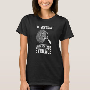 Be Nice To Me I Know How To Hide Evidence   T-Shirt