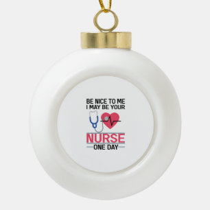 Be Nice To Me I May Be Your Nurse One Day Nurse St Ceramic Ball Christmas Ornament