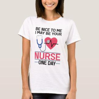 Be Nice To Me I May Be Your Nurse One Day Nurse St T-Shirt