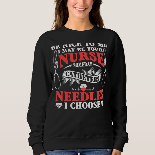 Be Nice To Me I May Be Your Nurse Someday Catheter Sweatshirt (Front)