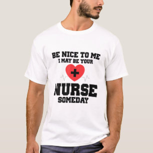 Be Nice To Me I May Be Your Nurse Someday Funny T-Shirt