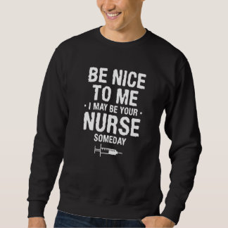 Be Nice To Me I May Be Your Nurse Someday Nursing  Sweatshirt