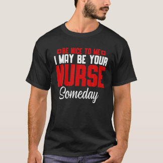 Be Nice To Me I May Be Your Nurse Someday T-Shirt