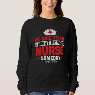 Be Nice To Me I Might Be Your Nurse Someday Funny  Sweatshirt
