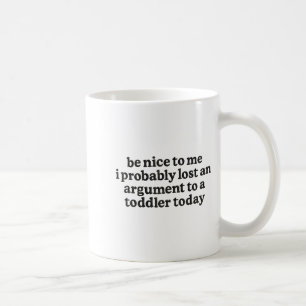 Be Nice To Me I Probably Lost An Argument To A Tod Coffee Mug