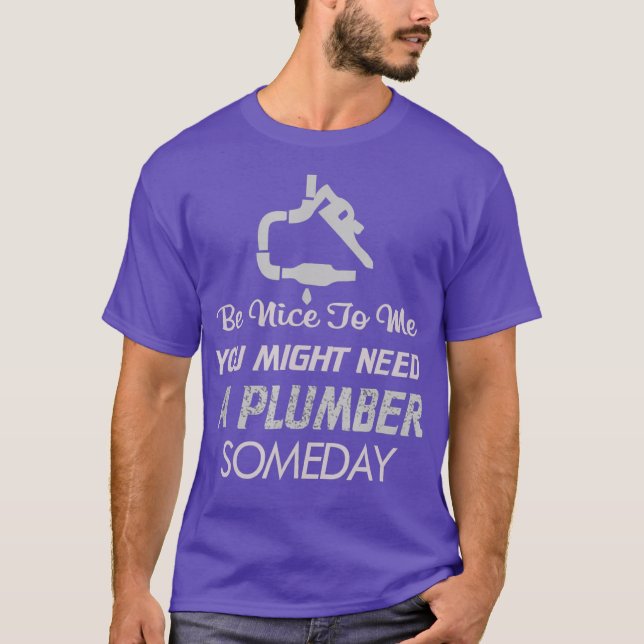 Be Nice to Me Might Need Plumber One Day T-Shirt (Front)