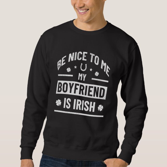 Be Nice To Me My Boyfriend Is Irish  St Patrick's  Sweatshirt (Front)