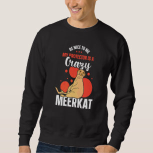Be Nice To Me My Protector Is A Crazy Meerkat   Sweatshirt