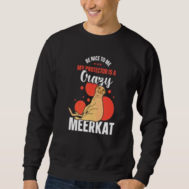 Be Nice To Me My Protector Is A Crazy Meerkat   Sweatshirt (Front)