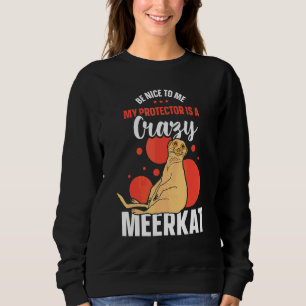 Be Nice To Me My Protector Is A Crazy Meerkat Sweatshirt