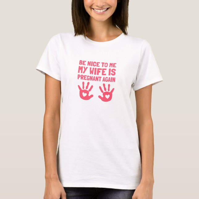 Be Nice To Me My Wife Is Pregnant Again T-Shirt (Front)