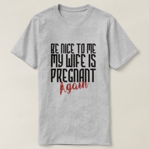 BE NICE TO ME MY WIFE IS PREGNANT AGAIN T-Shirt