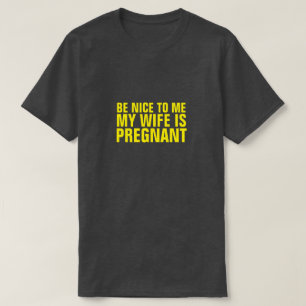 BE NICE TO ME MY WIFE IS PREGNANT T-SHIRT