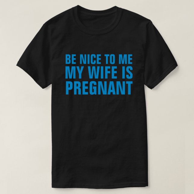 BE NICE TO ME MY WIFE IS PREGNANT T-SHIRT (Design Front)