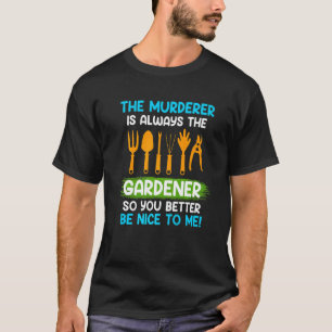 Be nice to me The murderer is always the gardener T-Shirt