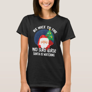 Be Nice To Med Surg Nurse Santa Is Watching Funny  T-Shirt