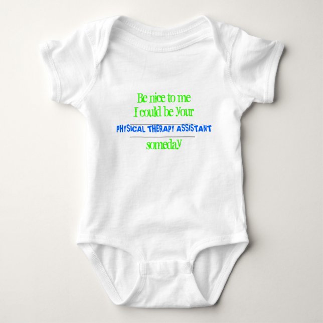 Be nice to meI could be your , PHYSICAL THERAPY... Baby Bodysuit (Front)