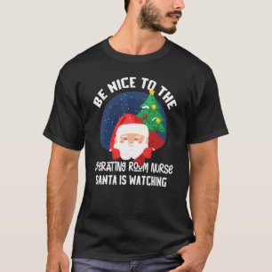 Be Nice To Operating Room Nurse Santa Is Watching T-Shirt