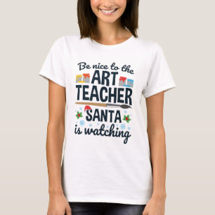 Be Nice to the Art Teacher Santa is Watching T-Shirt