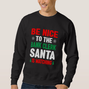 Be Nice To The Bank Clerk Santa Is Watching Banker Sweatshirt
