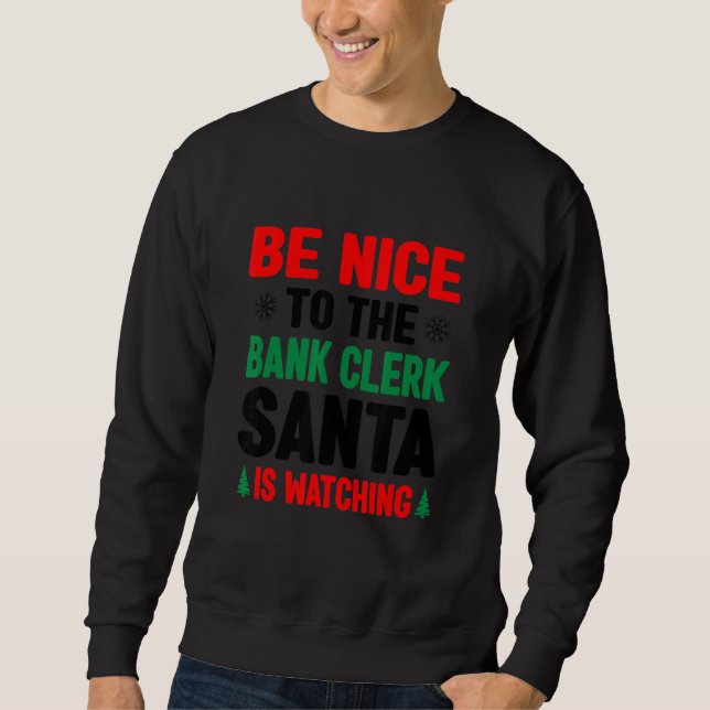 Be Nice To The Bank Clerk Santa Is Watching Banker Sweatshirt (Front)