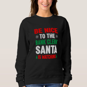 Be Nice To The Bank Clerk Santa Is Watching Banker Sweatshirt