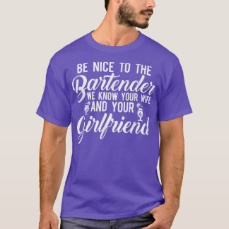 Be Nice To The Bartender We Know Your Wife Funny B T-Shirt