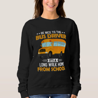 Be Nice To The Bus Driver It's A Long Walk Home Sweatshirt