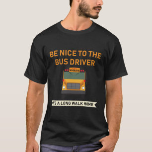 be nice to the bus driver its a long walk home T-Shirt
