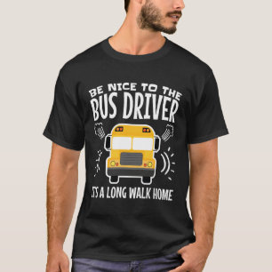 Be Nice to the Bus Driver It's a Long Walk Home T-Shirt