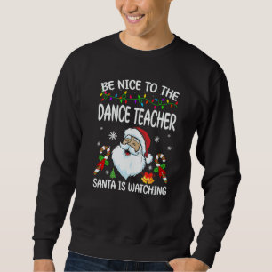 Be Nice To The Dance Teacher Santa Is Watching Chr Sweatshirt